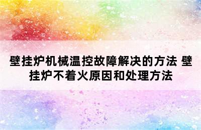 壁挂炉机械温控故障解决的方法 壁挂炉不着火原因和处理方法